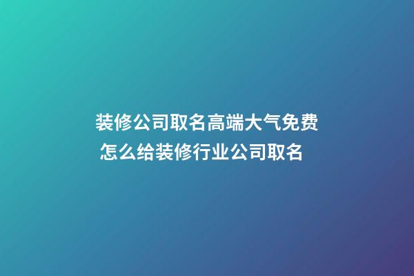 装修公司取名高端大气免费 怎么给装修行业公司取名-第1张-公司起名-玄机派